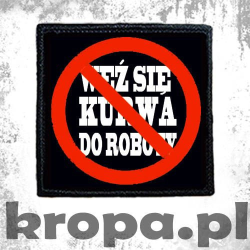 Naszywka WEŹ SIĘ KU.WA DO ROBOTY